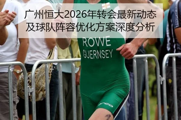 广州恒大2026年转会最新动态及球队阵容优化方案深度分析