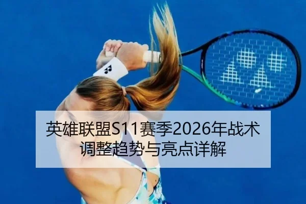 英雄联盟S11赛季2026年战术调整趋势与亮点详解