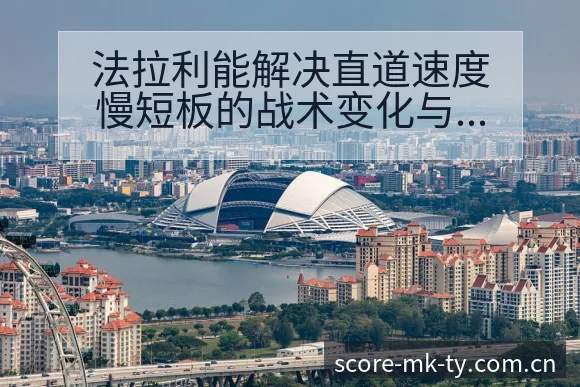 法拉利能解决直道速度慢短板的战术变化与排名趋势分析 - MK体育