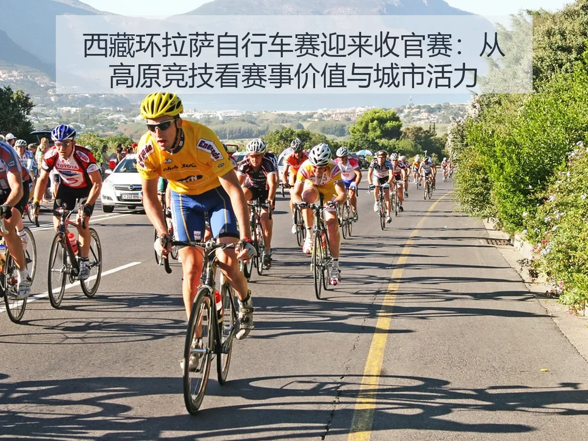 西藏环拉萨自行车赛迎来收官赛：从高原竞技看赛事价值与城市活力