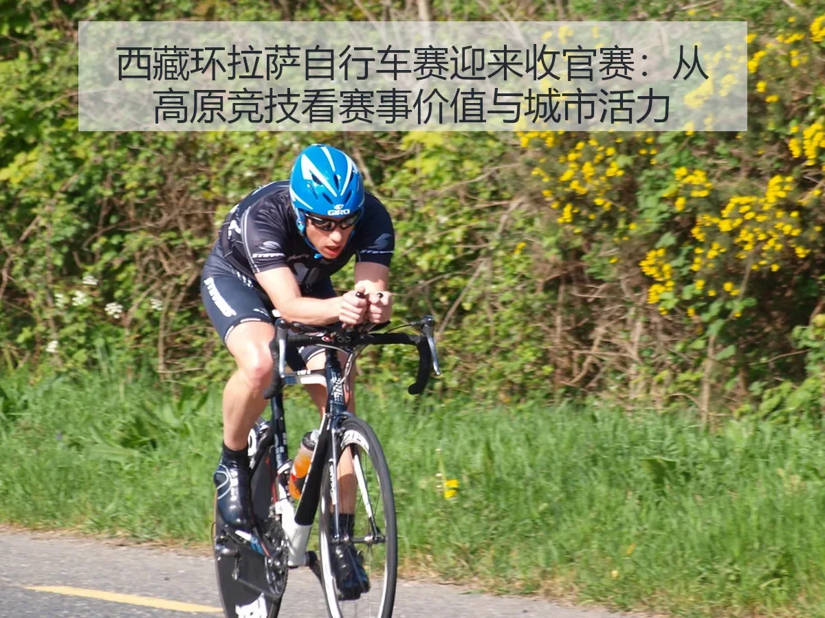 西藏环拉萨自行车赛迎来收官赛:从高原竞技看赛事价值与城市活力