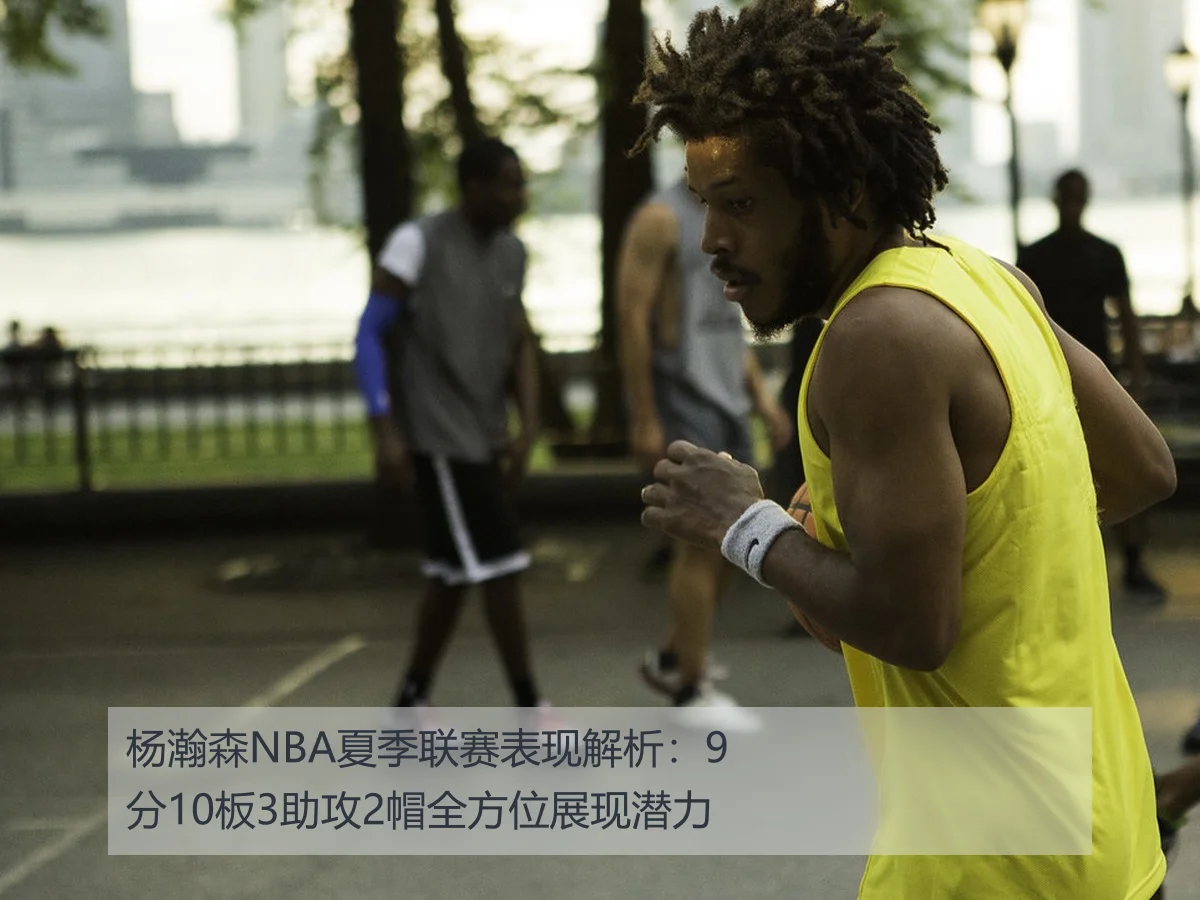 杨瀚森NBA夏季联赛表现解析：9分10板3助攻2帽全方位展现潜力