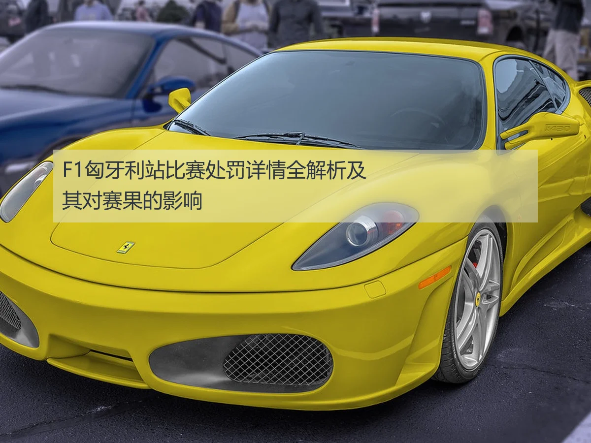 F1匈牙利站比赛处罚详情全解析及其对赛果的影响